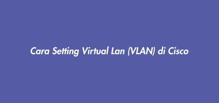 Cara Setting Virtual Lan (VLAN) di Cisco