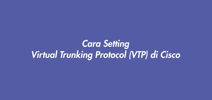 Cara Setting Virtual  Trunking Protocol (VTP) di Cisco