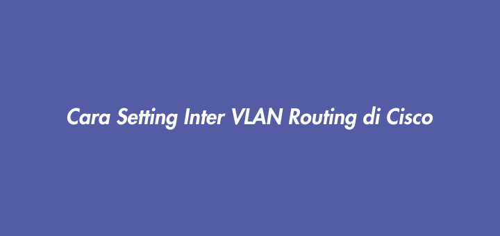 Cara Setting Inter VLAN Routing di Cisco