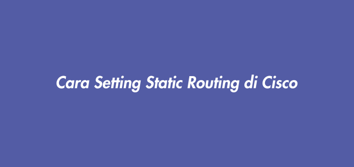 Cara Setting Static Routing di Cisco