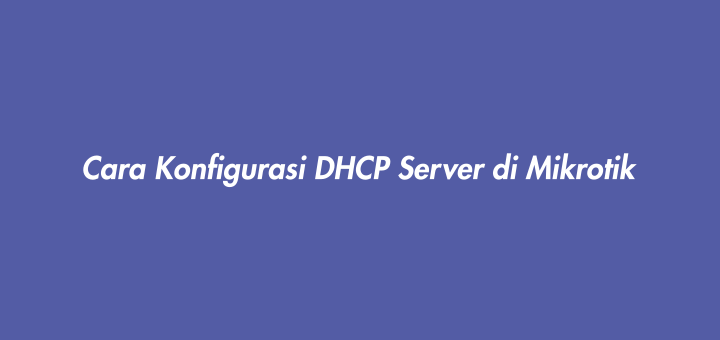 Cara Konfigurasi DHCP Server di Mikrotik