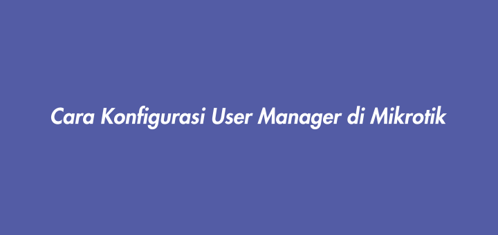 Cara Konfigurasi User Manager di Mikrotik