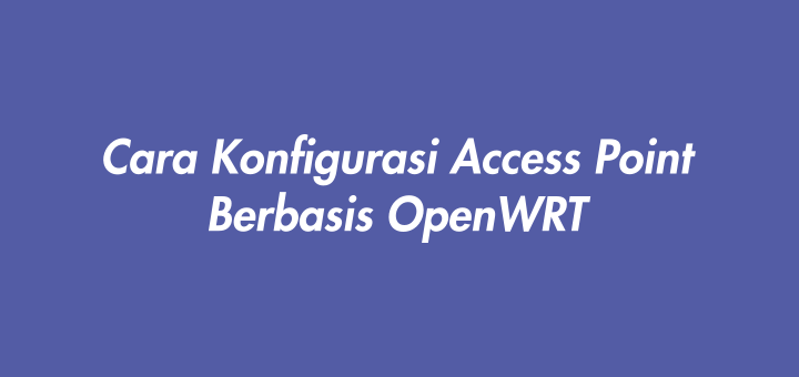 Cara Konfigurasi Access Point Berbasis OpenWRT