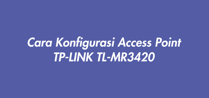 Cara Konfigurasi Access Point TP-LINK TL-MR3420