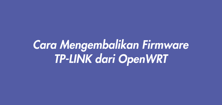 Cara Mengembalikan Firmware TP-LINK dari OpenWRT