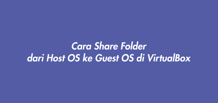 Cara Share Folder dari Host OS ke Guest OS di VirtualBox