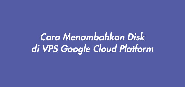 Cara Menambahkan Disk di VPS Google Cloud Platform
