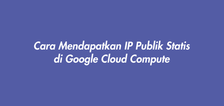 Cara Mendapatkan IP Publik Statis di Google Cloud Compute