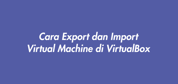 Cara Export/Import Virtual Machine di VirtualBox