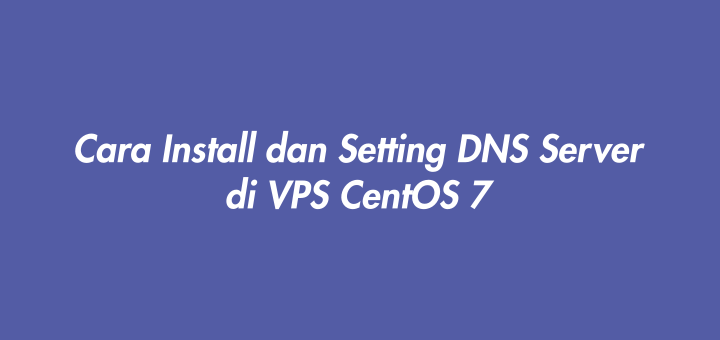 Cara Install dan Setting DNS Server di VPS CentOS 7