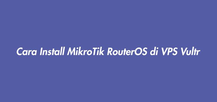 Cara Install MikroTik RouterOS di VPS Vultr