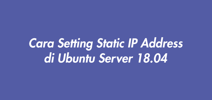 Cara Setting Static IP Address di Ubuntu Server 18.04