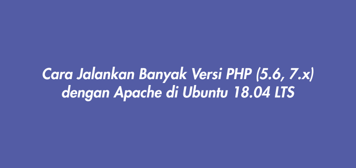 Cara Jalankan Banyak Versi PHP (5.6, 7.x) dengan Apache di Ubuntu 18.04 LTS
