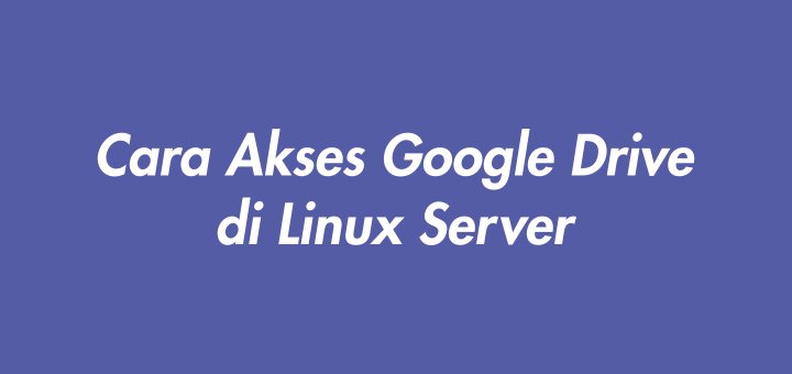 Cara Akses Google Drive di Linux Server