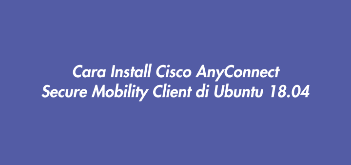 Cara Install Cisco AnyConnect Secure Mobility Client di Ubuntu 18.04