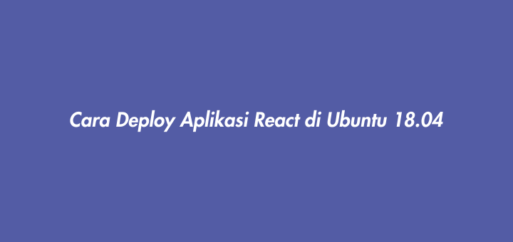 Cara Deploy Aplikasi React di Ubuntu 18.04