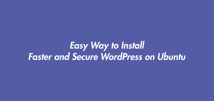 Easy Way to Install Faster and Secure WordPress on Ubuntu