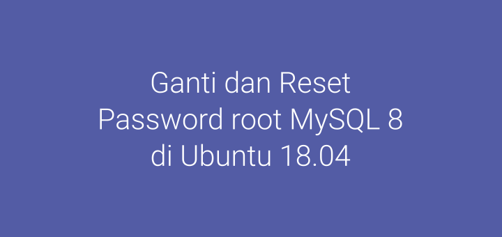 Cara Ganti dan Reset Password root MySQL 8 di Ubuntu 18.04