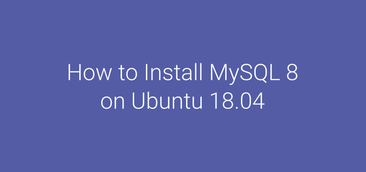 How to Install MySQL 8 on Ubuntu 18.04