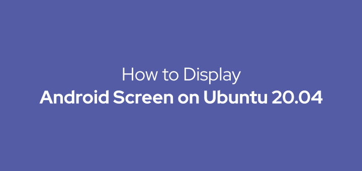How to Display Android Screen on Ubuntu 20.04